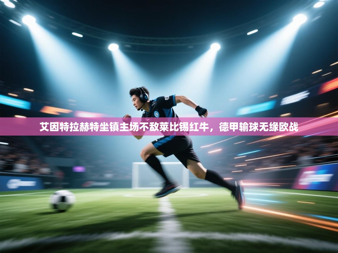 艾因特拉赫特坐镇主场不敌莱比锡红牛,德甲输球无缘欧战 第2张