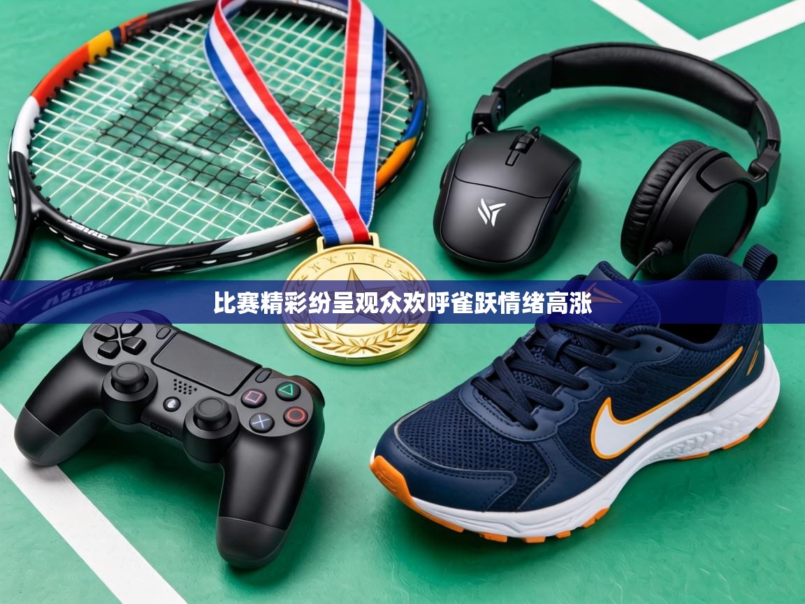 比赛精彩纷呈观众欢呼雀跃情绪高涨  第1张